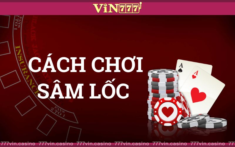 Cách Chơi Sâm Lốc: Hướng Dẫn Và Luật Chơi Chi Tiết